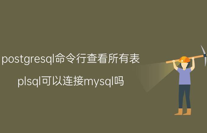 postgresql命令行查看所有表 plsql可以连接mysql吗？